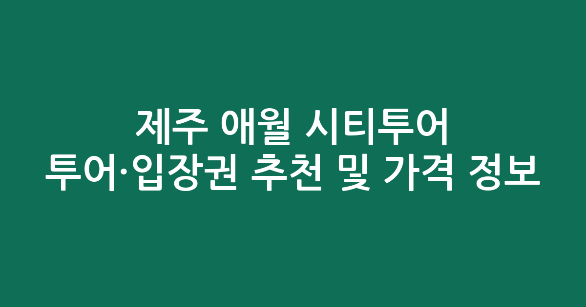 제주 애월 시티투어 투어·입장권 추천 및 실시간 가격 정보