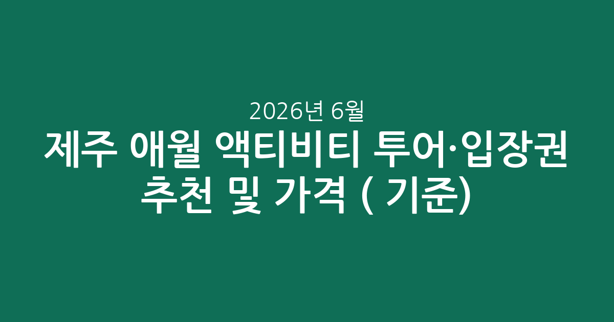 제주 애월 액티비티 투어·입장권 추천 및 가격 비교 (2026년 6월 기준)