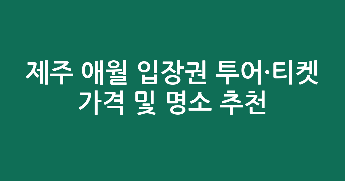 제주 애월 입장권 투어·티켓 가격 및 인기 명소 추천