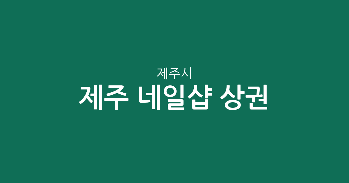 제주 제주시 네일샵 상권 분석: 이도2동·노형동 등 동네별 분포 현황