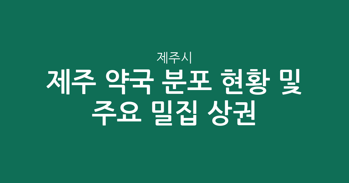 제주 제주시 약국 분포 현황 및 주요 밀집 상권 분석