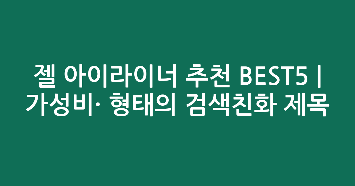 젤 아이라이너 추천 BEST5 | 가성비·인기 비교 형태의 검색친화 제목