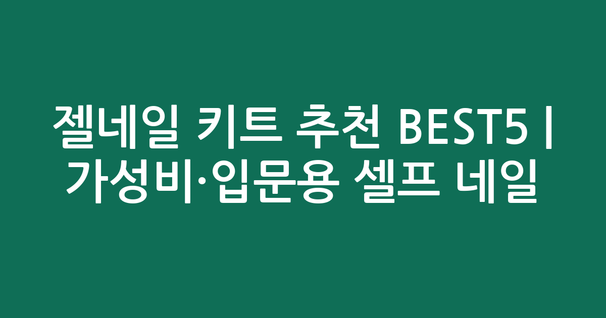 젤네일 키트 추천 BEST5 | 가성비·입문용 셀프 네일 비교