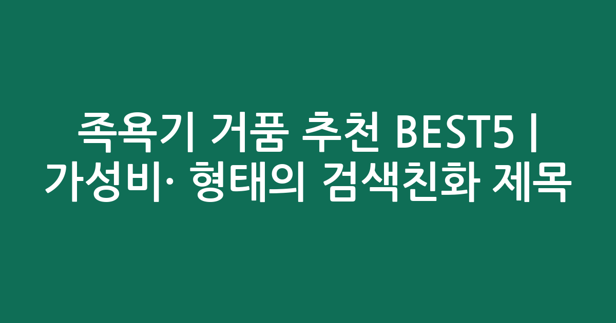 족욕기 거품 추천 BEST5 | 가성비·인기 비교 형태의 검색친화 제목