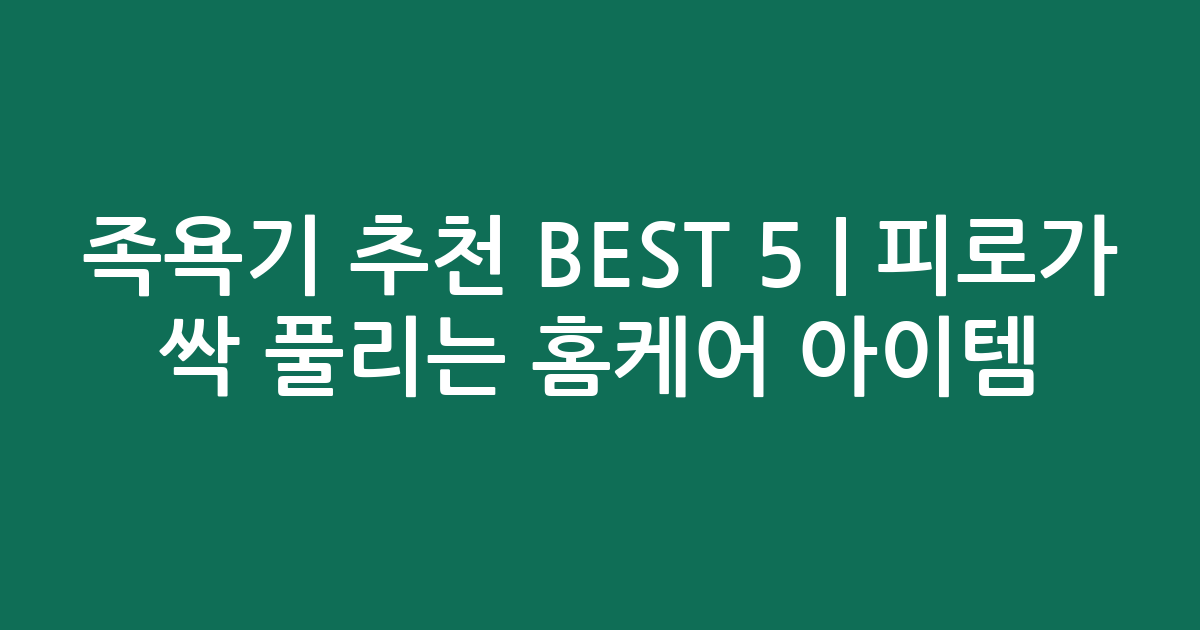 족욕기 추천 BEST 5 | 피로가 싹 풀리는 홈케어 아이템 비교