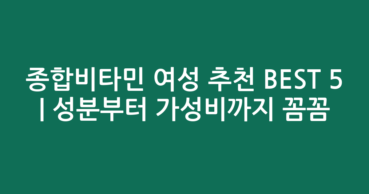 종합비타민 여성 추천 BEST 5 | 성분부터 가성비까지 꼼꼼 비교