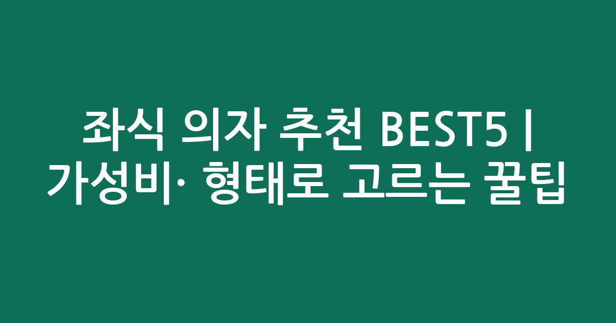 좌식 의자 추천 BEST5 | 가성비·인기 비교 형태로 고르는 꿀팁