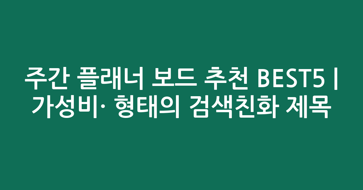 주간 플래너 보드 추천 BEST5 | 가성비·인기 비교 형태의 검색친화 제목