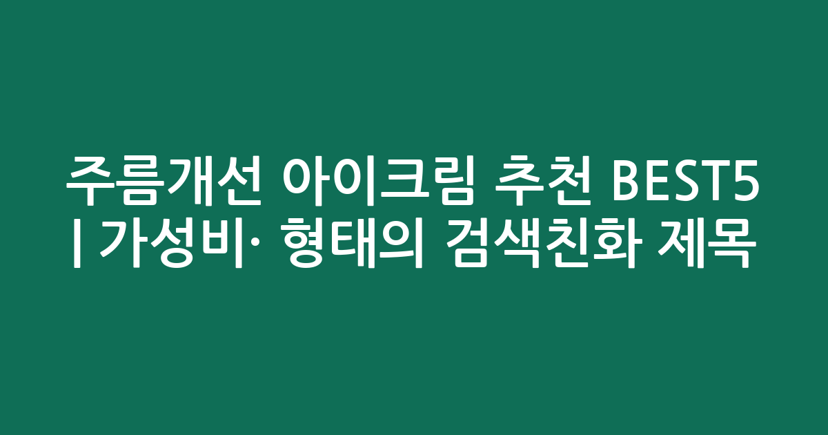 주름개선 아이크림 추천 BEST5 | 가성비·인기 비교 형태의 검색친화 제목