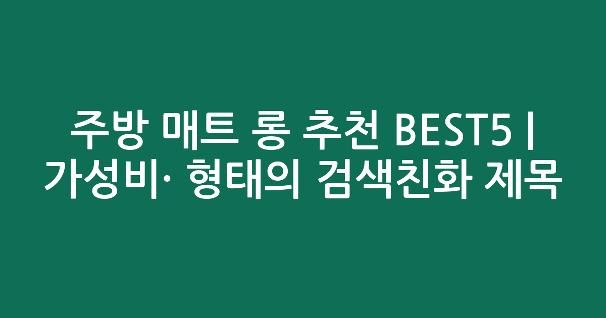주방 매트 롱 추천 BEST5 | 가성비·인기 비교 형태의 검색친화 제목