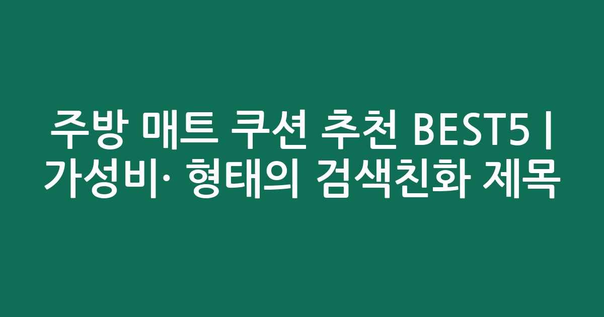 주방 매트 쿠션 추천 BEST5 | 가성비·인기 비교 형태의 검색친화 제목