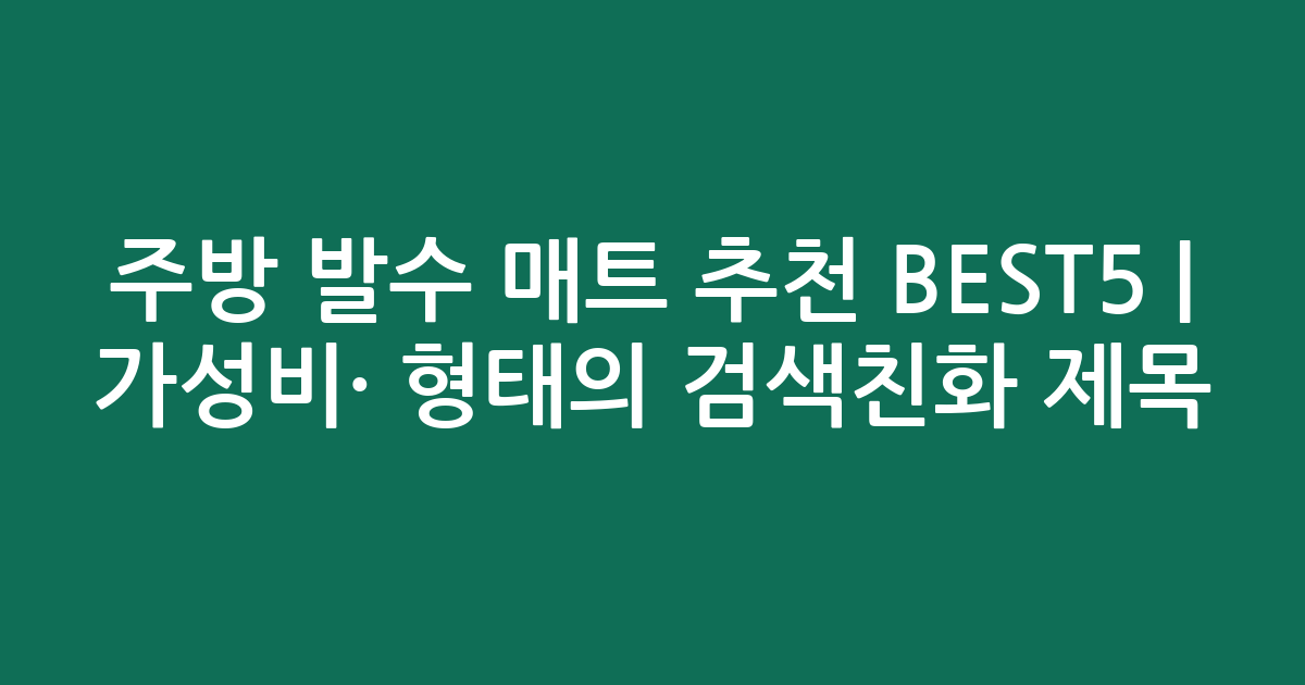 주방 발수 매트 추천 BEST5 | 가성비·인기 비교 형태의 검색친화 제목