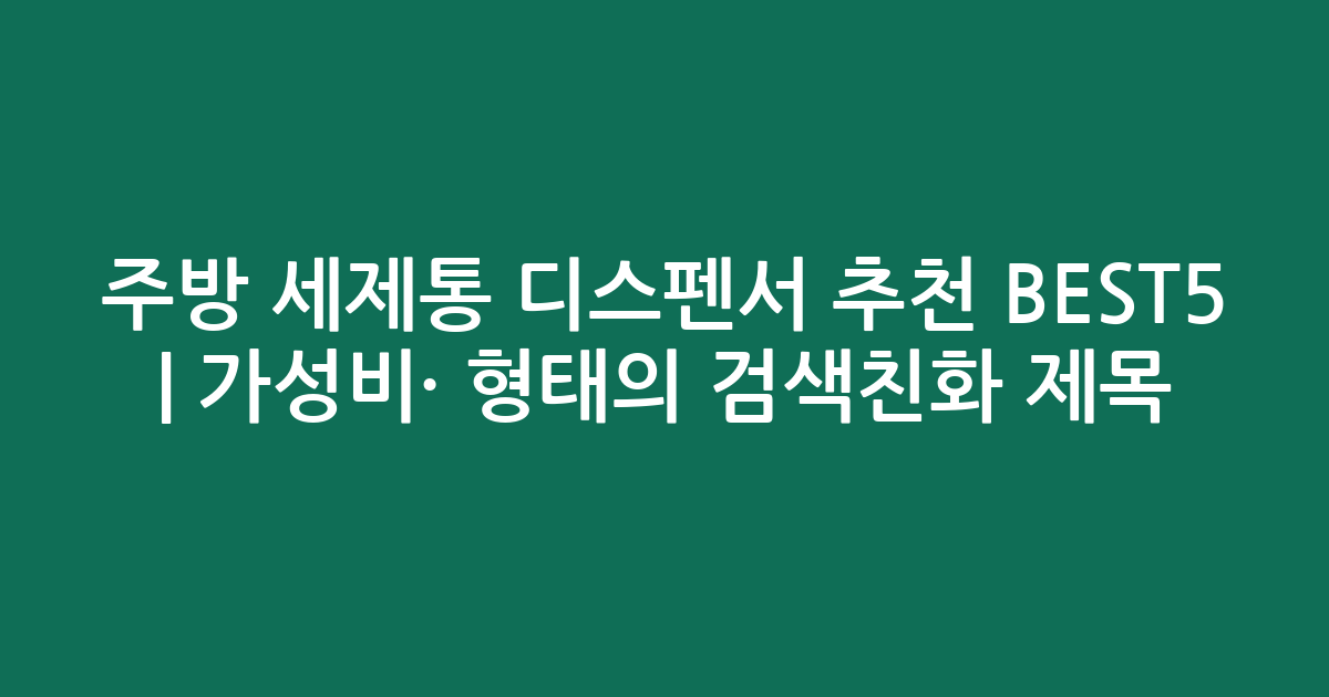 주방 세제통 디스펜서 추천 BEST5 | 가성비·인기 비교 형태의 검색친화 제목