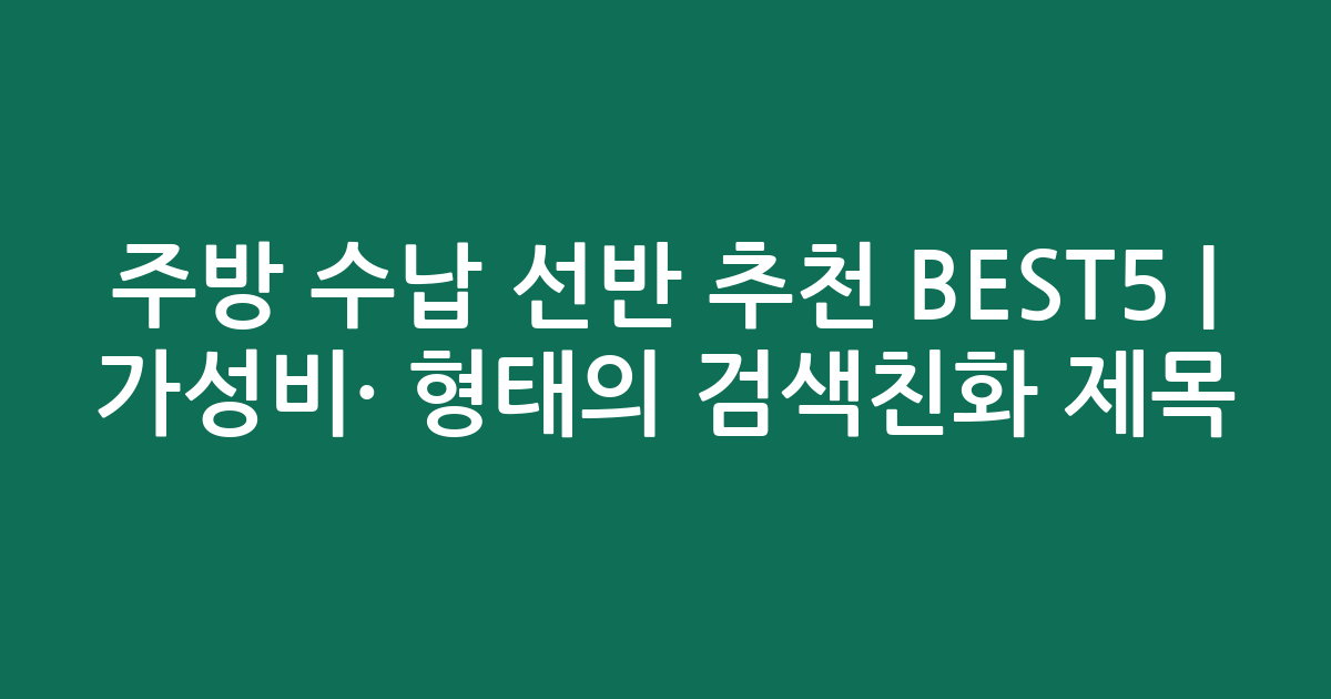 주방 수납 선반 추천 BEST5 | 가성비·인기 비교 형태의 검색친화 제목