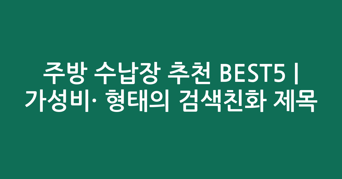 주방 수납장 추천 BEST5 | 가성비·인기 비교 형태의 검색친화 제목