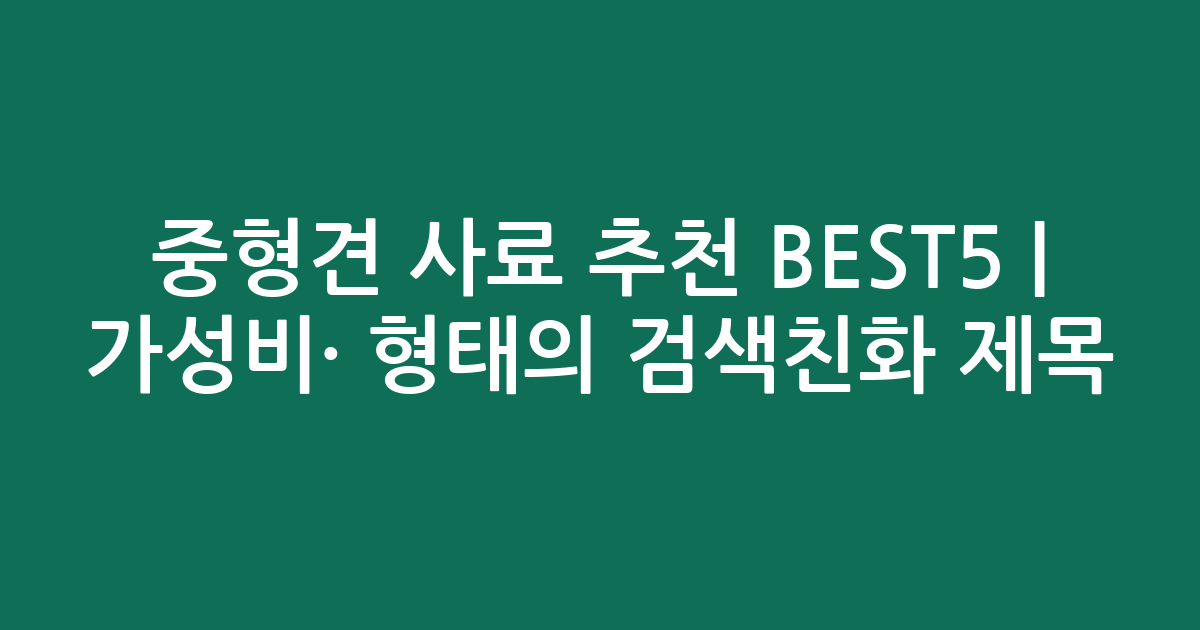 중형견 사료 추천 BEST5 | 가성비·인기 비교 형태의 검색친화 제목
