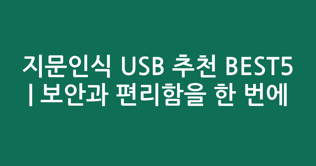 지문인식 USB 추천 BEST5 | 보안과 편리함을 한 번에!