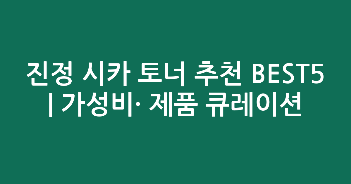 진정 시카 토너 추천 BEST5 | 가성비·인기 제품 비교 큐레이션