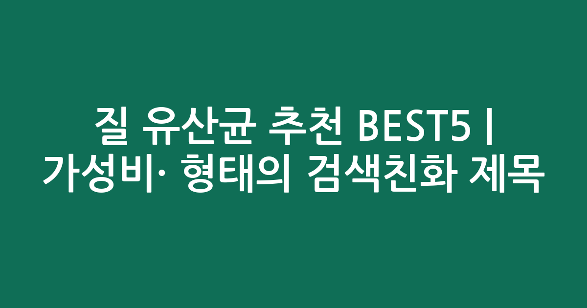 질 유산균 추천 BEST5 | 가성비·인기 비교 형태의 검색친화 제목