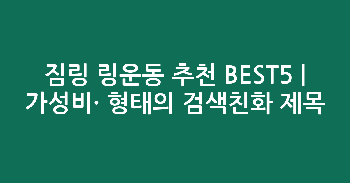 짐링 링운동 추천 BEST5 | 가성비·인기 비교 형태의 검색친화 제목