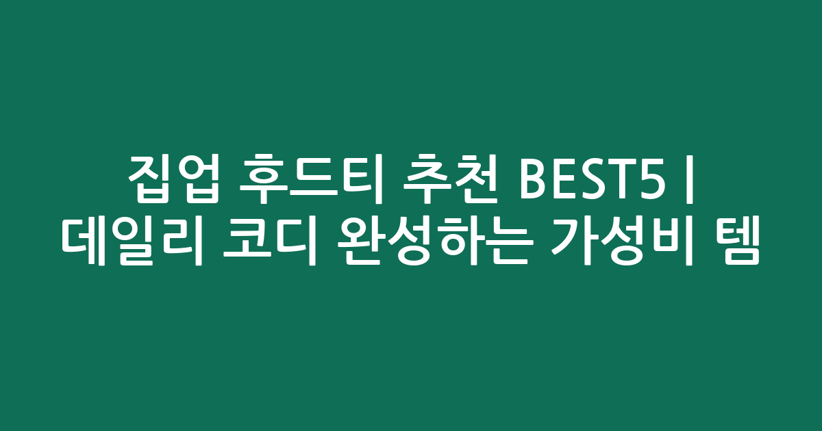 집업 후드티 추천 BEST5 | 데일리 코디 완성하는 가성비 인기템 비교