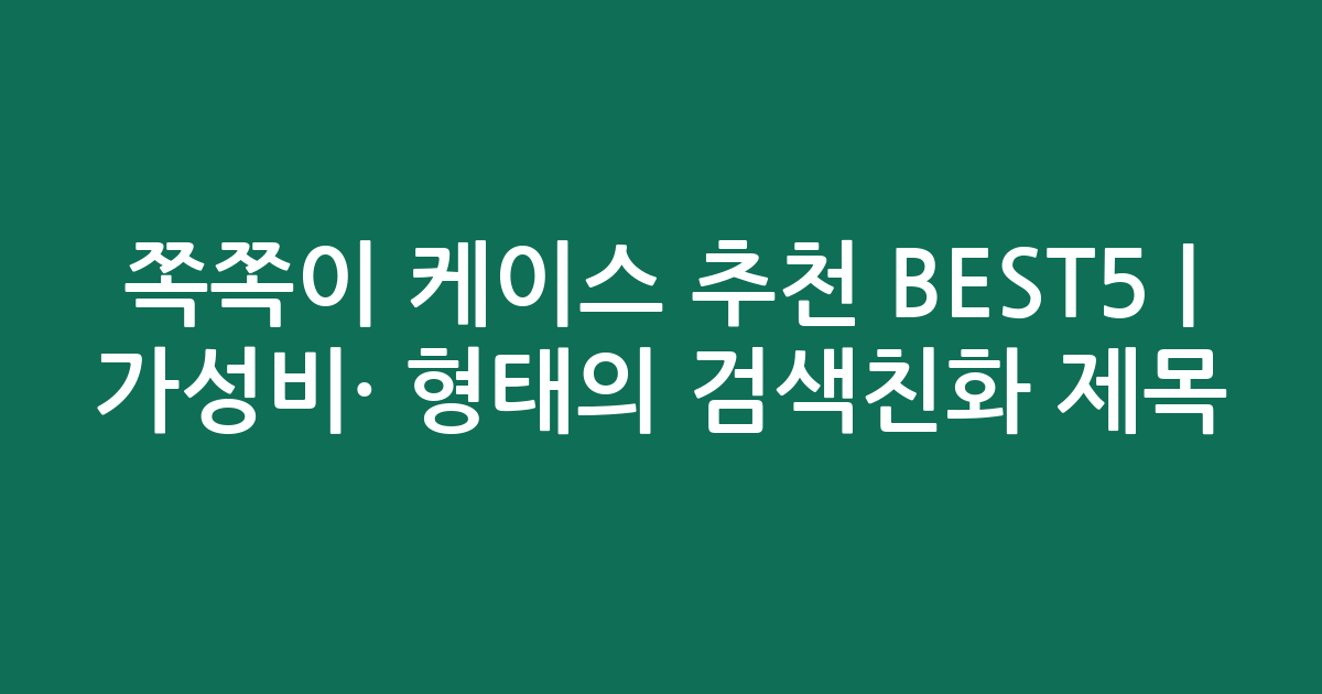 쪽쪽이 케이스 추천 BEST5 | 가성비·인기 비교 형태의 검색친화 제목