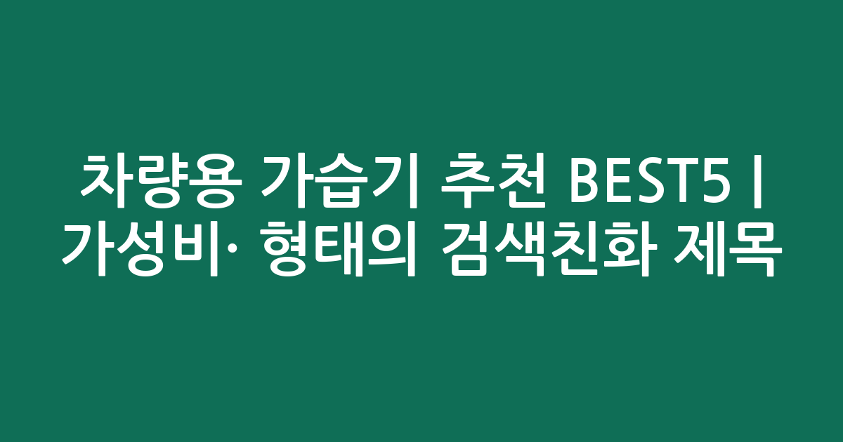 차량용 가습기 추천 BEST5 | 가성비·인기 비교 형태의 검색친화 제목