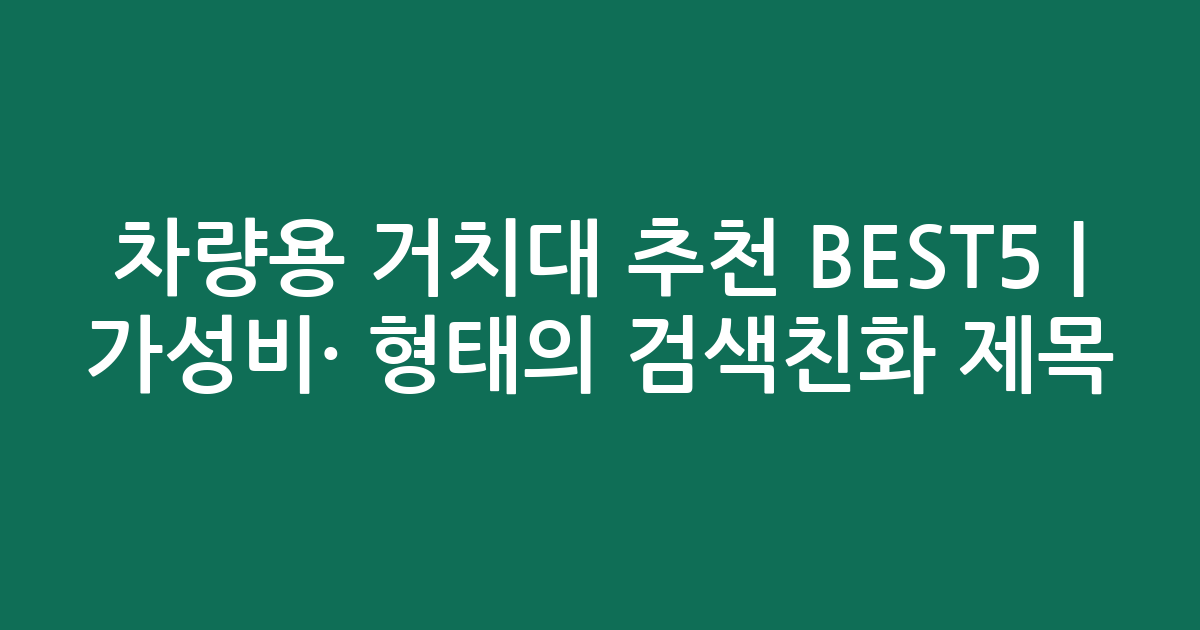 차량용 거치대 추천 BEST5 | 가성비·인기 비교 형태의 검색친화 제목