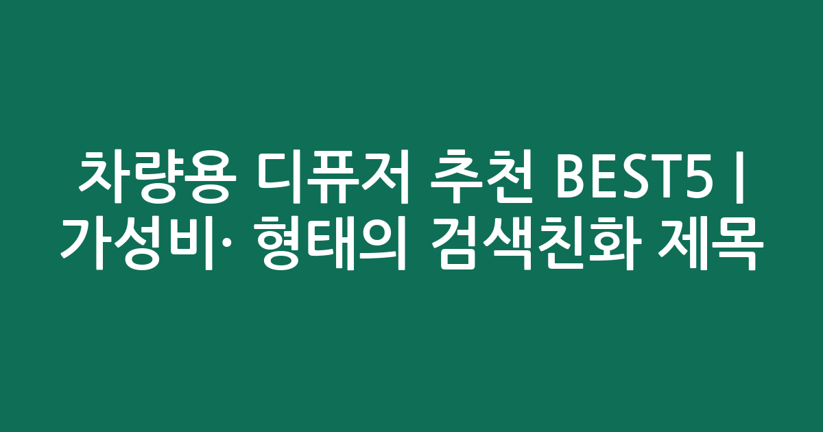 차량용 디퓨저 추천 BEST5 | 가성비·인기 비교 형태의 검색친화 제목