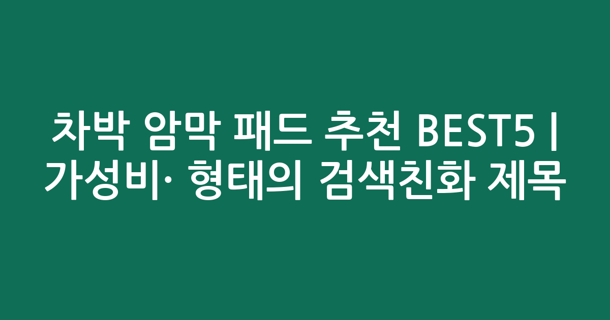 차박 암막 패드 추천 BEST5 | 가성비·인기 비교 형태의 검색친화 제목