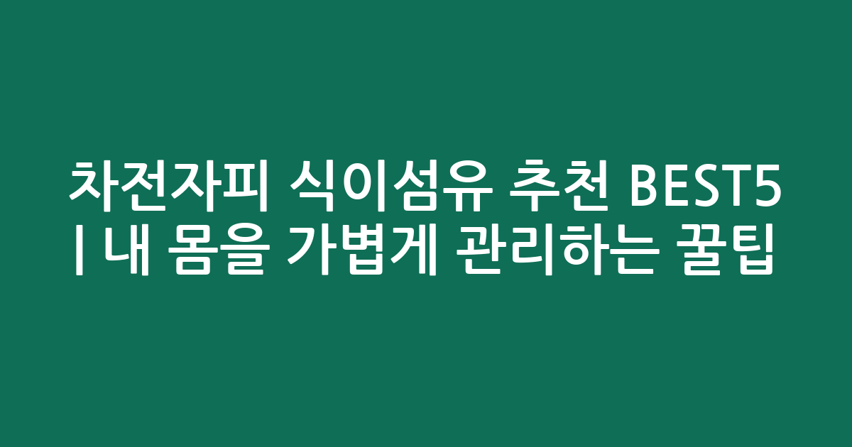 차전자피 식이섬유 추천 BEST5 | 내 몸을 가볍게 관리하는 꿀팁