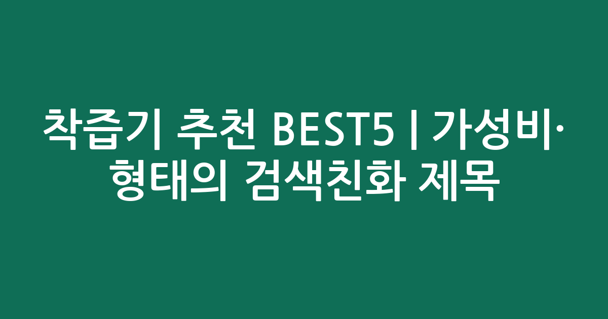 착즙기 추천 BEST5 | 가성비·인기 비교 형태의 검색친화 제목
