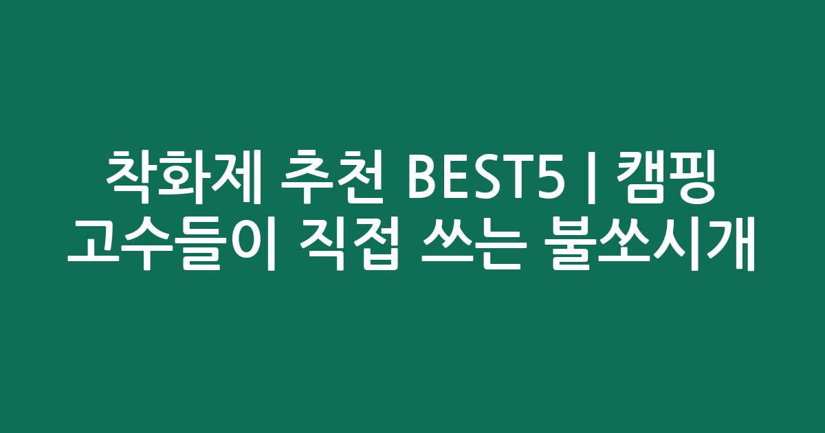 착화제 추천 BEST5 | 캠핑 고수들이 직접 쓰는 불쏘시개 비교