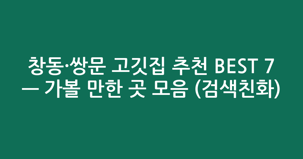 창동·쌍문 고깃집 추천 BEST 7 — 가볼 만한 곳 모음 (검색친화)