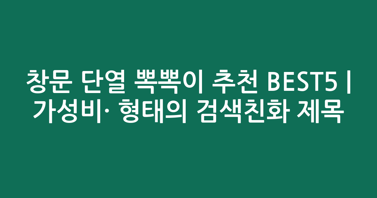 창문 단열 뽁뽁이 추천 BEST5 | 가성비·인기 비교 형태의 검색친화 제목
