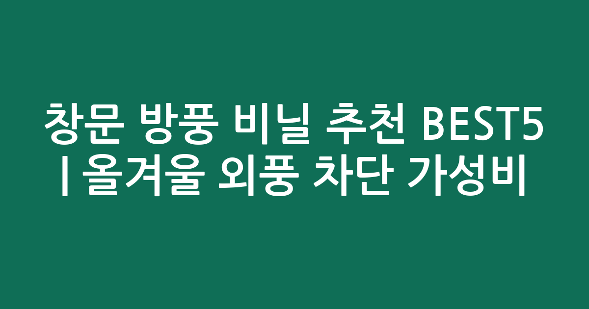 창문 방풍 비닐 추천 BEST5 | 올겨울 외풍 차단 가성비·인기 비교
