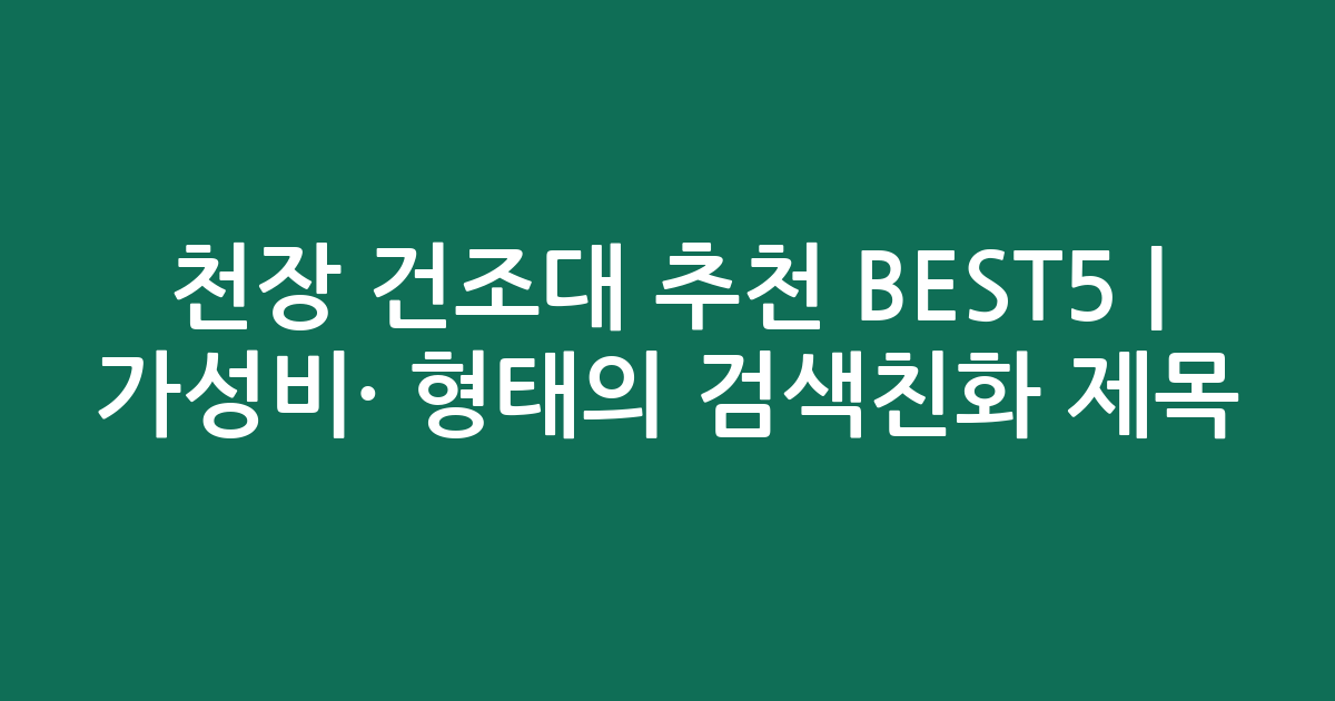 천장 건조대 추천 BEST5 | 가성비·인기 비교 형태의 검색친화 제목