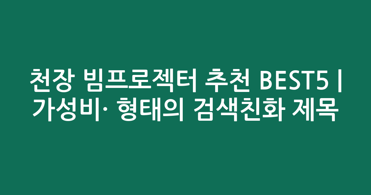 천장 빔프로젝터 추천 BEST5 | 가성비·인기 비교 형태의 검색친화 제목