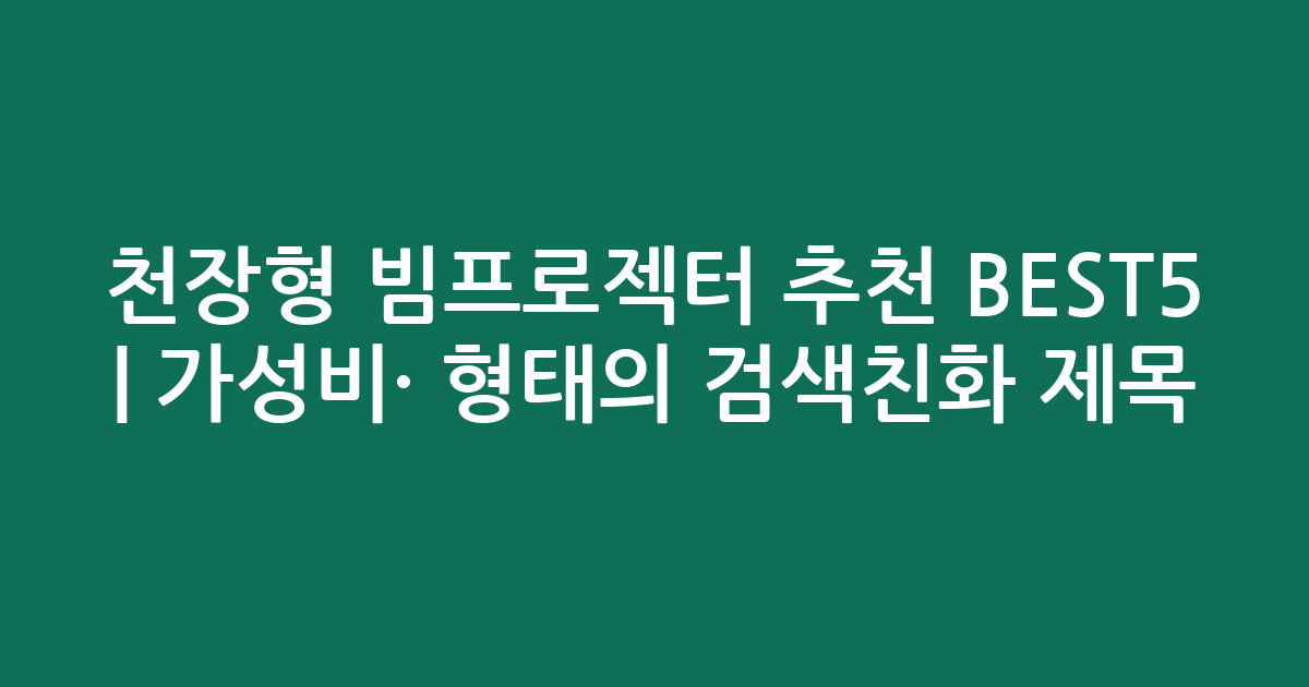 천장형 빔프로젝터 추천 BEST5 | 가성비·인기 비교 형태의 검색친화 제목