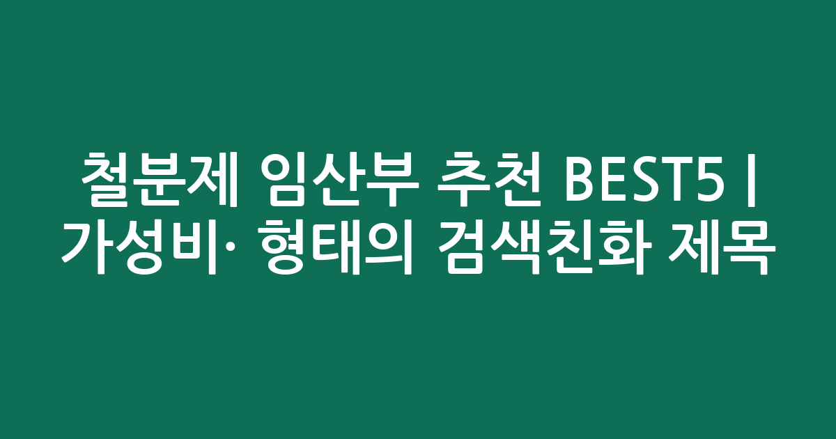 철분제 임산부 추천 BEST5 | 가성비·인기 비교 형태의 검색친화 제목