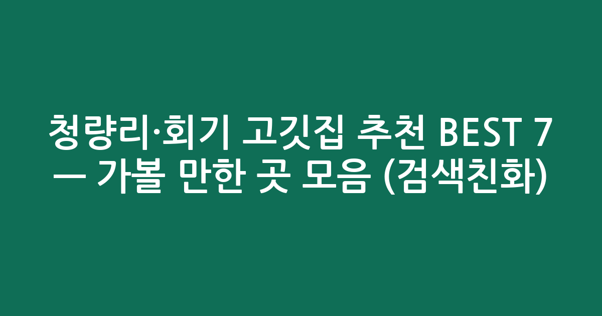 청량리·회기 고깃집 추천 BEST 7 — 가볼 만한 곳 모음 (검색친화)