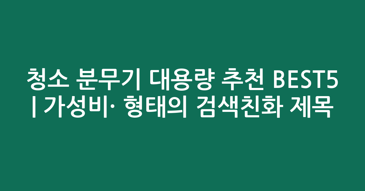 청소 분무기 대용량 추천 BEST5 | 가성비·인기 비교 형태의 검색친화 제목