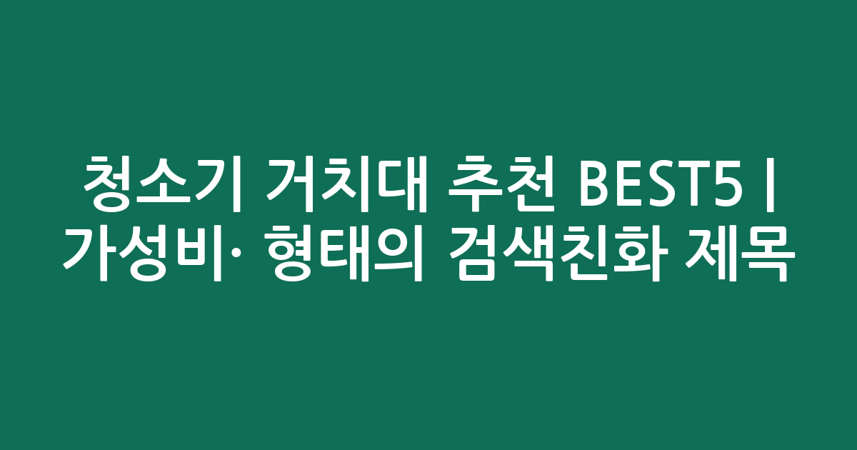 청소기 거치대 추천 BEST5 | 가성비·인기 비교 형태의 검색친화 제목