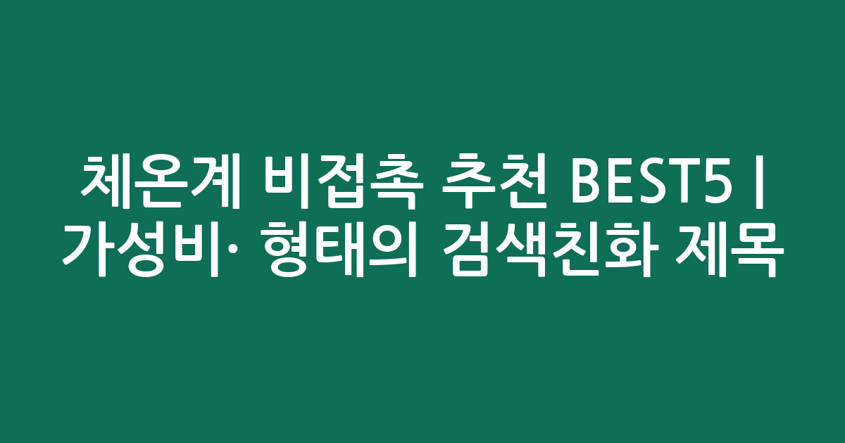 체온계 비접촉 추천 BEST5 | 가성비·인기 비교 형태의 검색친화 제목