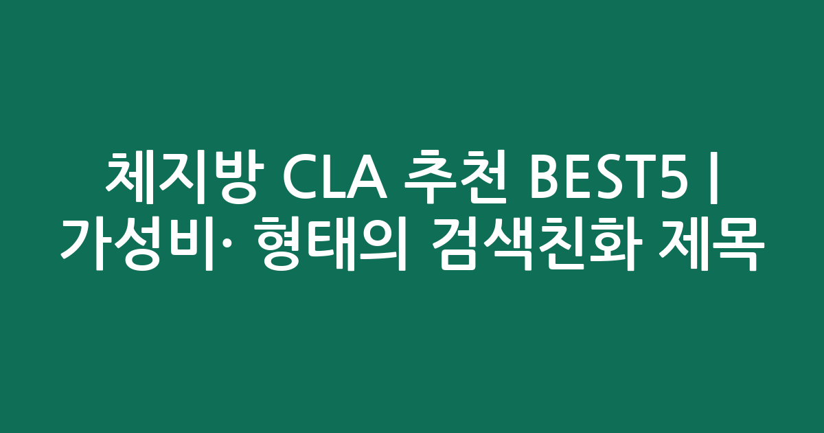 체지방 CLA 추천 BEST5 | 가성비·인기 비교 형태의 검색친화 제목