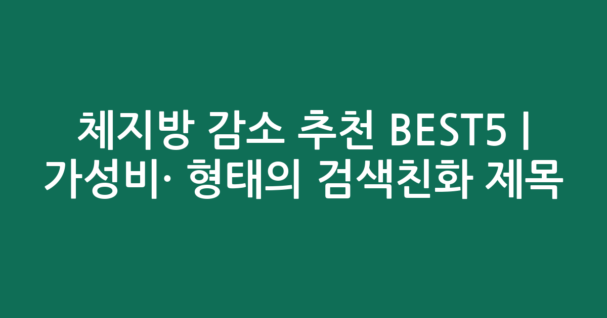 체지방 감소 추천 BEST5 | 가성비·인기 비교 형태의 검색친화 제목