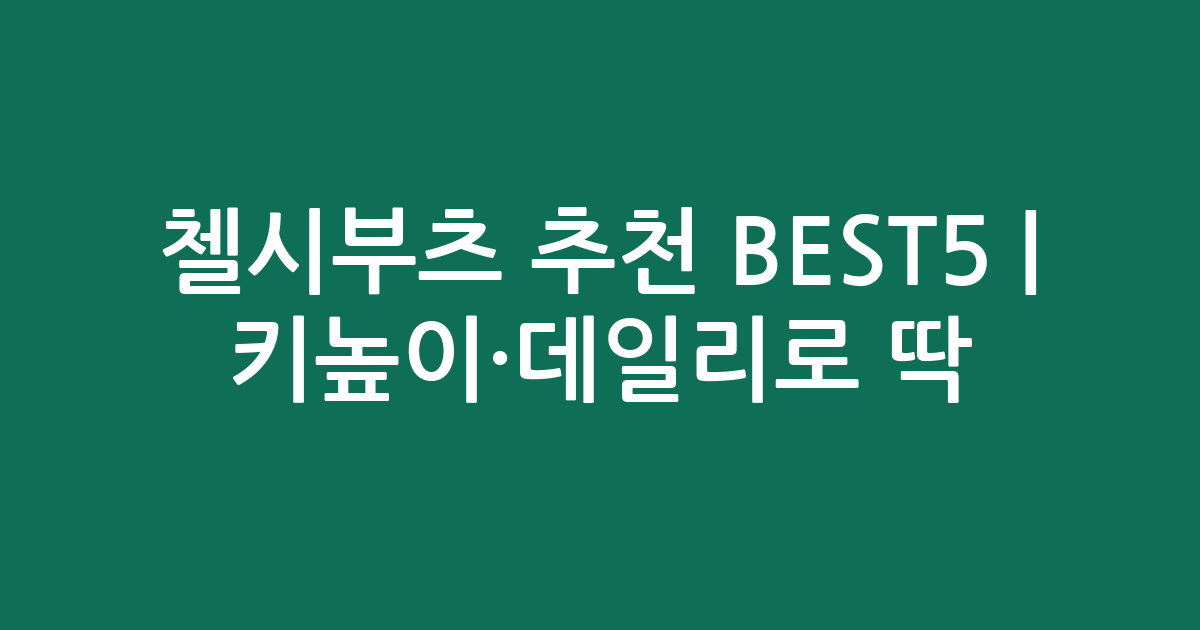 첼시부츠 추천 BEST5 | 키높이·데일리로 딱! 인기템 비교