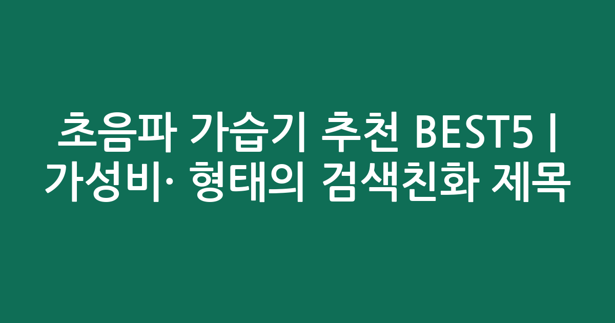 초음파 가습기 추천 BEST5 | 가성비·인기 비교 형태의 검색친화 제목