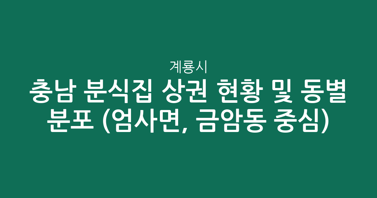 충남 계룡시 분식집 상권 현황 및 동별 분포 분석 (엄사면, 금암동 중심)
