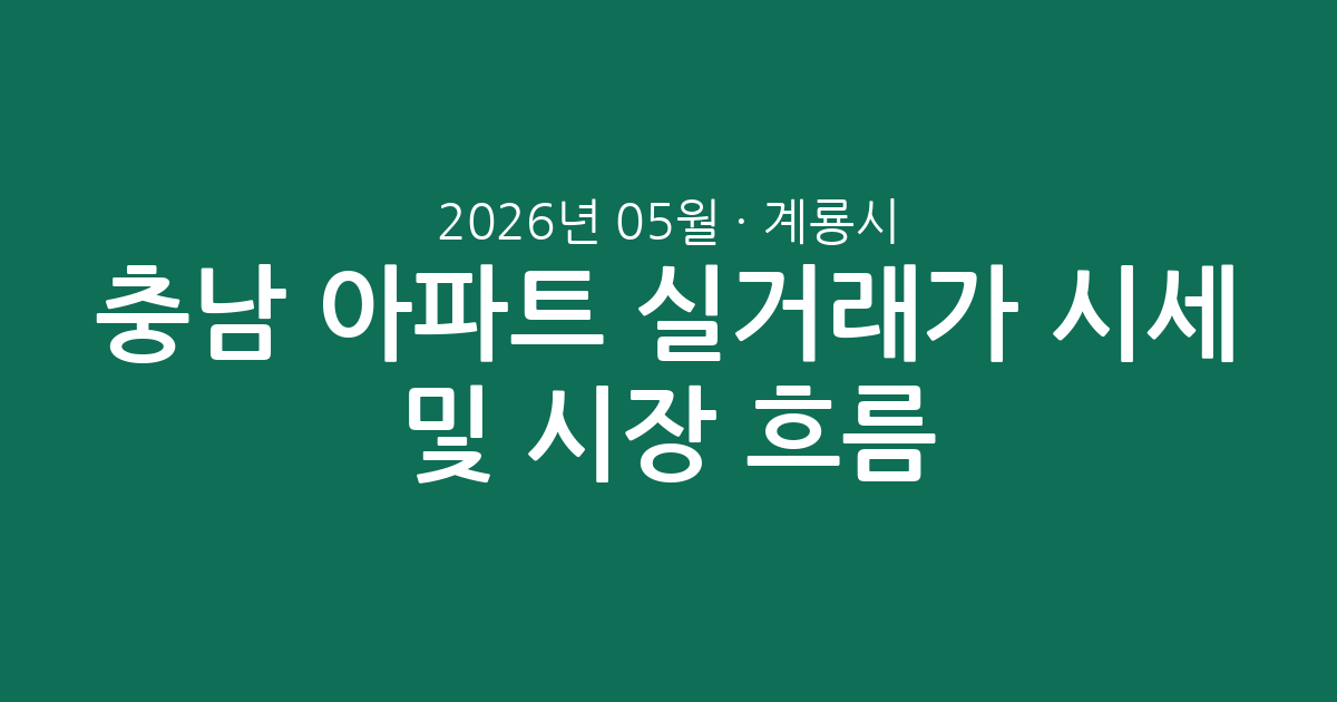 충남 계룡시 2026년 05월 아파트 실거래가 시세 및 시장 흐름 총정리